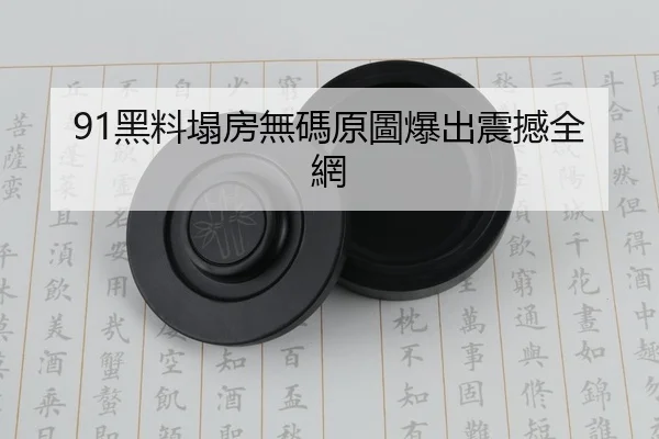 91黑料塌房無碼原圖爆出震撼全網