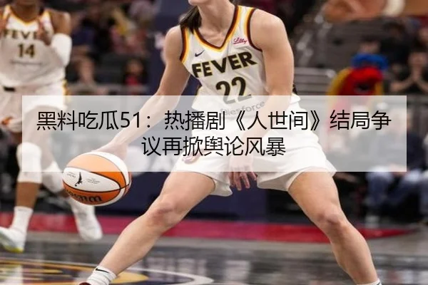 黑料吃瓜51：热播剧《人世间》结局争议再掀舆论风暴